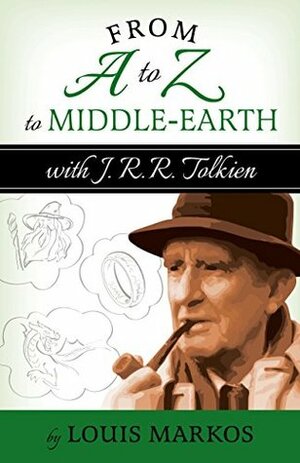 From A to Z to Middle-Earth with J.R.R. Tolkien by Louis A. Markos