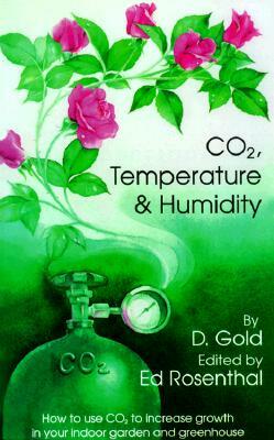 Co2, Temperature and Humidity: How to Use Co2 to Increase Growth in Your Indoor Garden and Greenhouse by David Gold, Gold &. Rosenthal