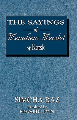 The Sayings of Menahem Mendel of Kotzk by Edward Levin, Simcha Raz