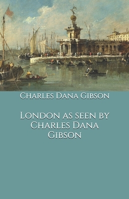 London as seen by Charles Dana Gibson by Charles Dana Gibson