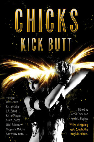 Chicks Kick Butt by Rachel Vincent, Jeanne C. Stein, Elizabeth Vaughan, Susan Krinard, Jenna Black, Cheyenne McCray, Nancy Holder, Rachel Caine, Carole Nelson Douglas, Lilith Saintcrow, L.A. Banks, P.N. Elrod, Karen Chance, Kerrie L. Hughes