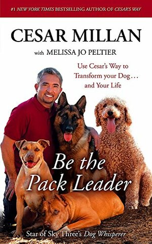 Be the Pack Leader: Use Cesar's Way to Transform Your Dog - And Your Life by Melissa Jo Peltier, Cesar Millan