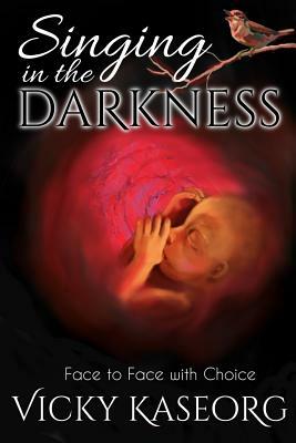 Singing in the Darkness: Face to face with choice by Vicky S. Kaseorg
