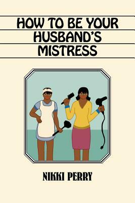 How to Be Your Husband's Mistress by Nikki Perry