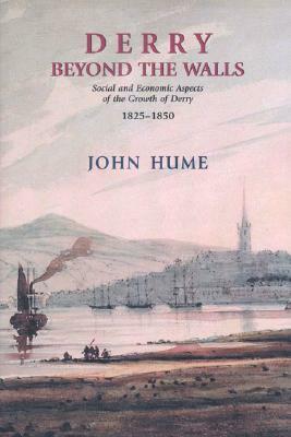Derry Beyond the Walls: Social and Economic Aspects on the Growth of Derry 1825-1850 by John Hume