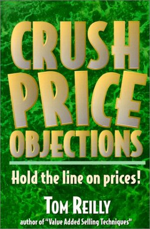 Crush Price Objections: Hold the Line on Price Objections! by Tom Reilly