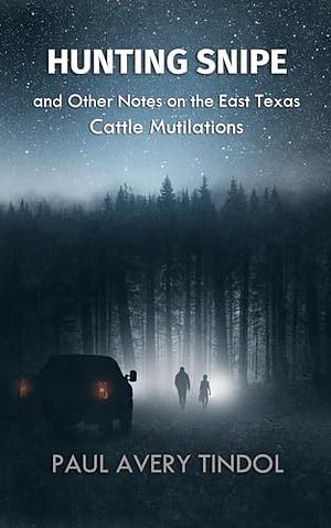 Hunting Snipe: and Other Notes on the East Texas Cattle Mutilations by Paul Avery Tindol