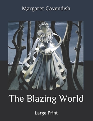 The Blazing World: Large Print by Margaret Cavendish