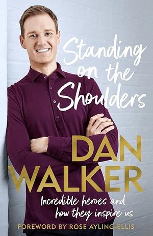 Standing on the Shoulders: Incredible Heroes and How They Inspire Us by Dan Walker