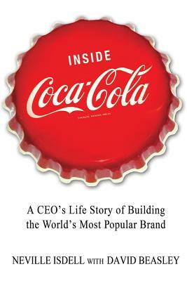 Inside Coca-Cola: A Ceo's Life Story of Building the World's Most Popular Brand by David Beasley, Neville Isdell