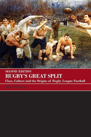 Rugby's Great Split: Class, Culture and the Origins of Rugby League Football by Tony Collins