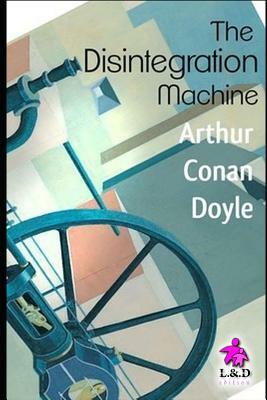 The Disintegration Machine: Professor Challenger 4 by Arthur Conan Doyle