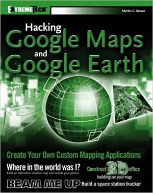 Hacking Google Maps and Google Earth by Martin C. Brown