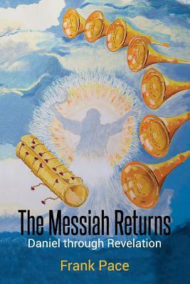 The Messiah Returns: Daniel Through Revelation by Frank Pace
