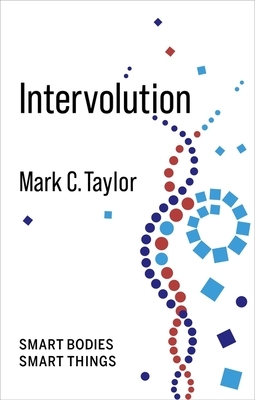 Intervolution: Smart Bodies Smart Things by Mark C. Taylor