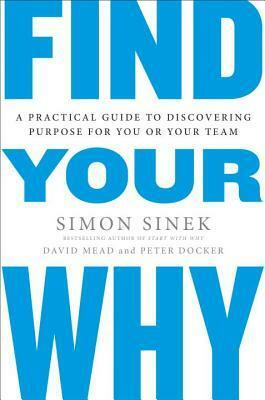 Find Your Why: A Practical Guide to Discovering Purpose for You and Your Team by David Mead, Peter Docker, Simon Sinek