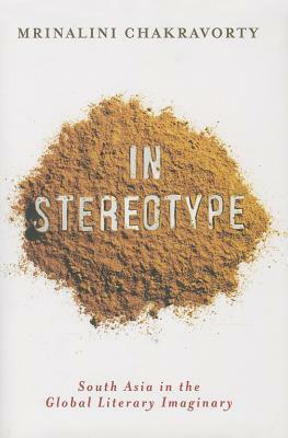 In Stereotype: South Asia in the Global Literary Imaginary by Mrinalini Chakravorty