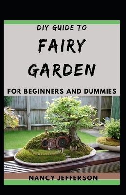 DIY Guide To Fairy Garden For Beginners and Dummies by Nancy Jefferson