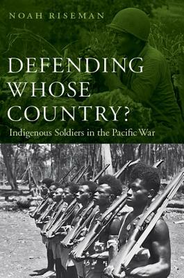 Defending Whose Country?: Indigenous Soldiers in the Pacific War by Noah Riseman