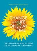 Change Your Life One Day at a Time: The Ultimate Manual for Living a Long, Healthy and Happy Life by Ilona Boniwell, Patricia Ann Macnair