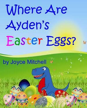 Where Are Ayden's Easter Eggs? by Joyce Mitchell