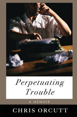 Perpetuating Trouble by Chris Orcutt