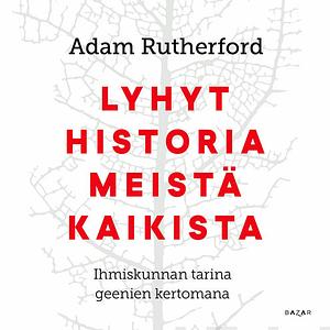 Lyhyt historia meistä kaikista - Ihmiskunnan tarina geenien kertomana by Adam Rutherford