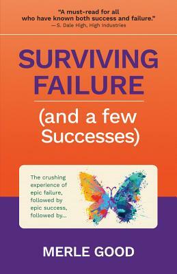 Surviving Failure (and a Few Successes): The Crushing Experience of Epic Failure, Followed by Epic Success, Followed By... by Merle Good