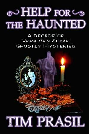 Help for the Haunted: A Decade of Vera Van Slyke Ghostly Mysteries (Volume 1) by Tim Prasil
