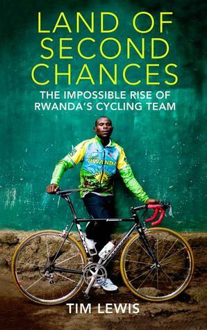 Land of Second Chances: The Impossible Rise of Rwanda's Cycling Team by Tim Lewis