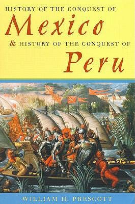 History of the Conquest of Mexico & History of the Conquest of Peru by William H. Prescott