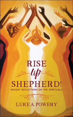 Rise Up, Shepherd!: Advent Reflections on the Spirituals by Luke A. Powery