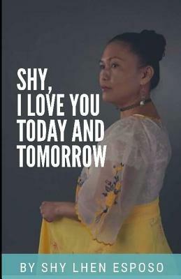 Shy, I Love you Today and Tomorrow by Shy Lhen Esposo
