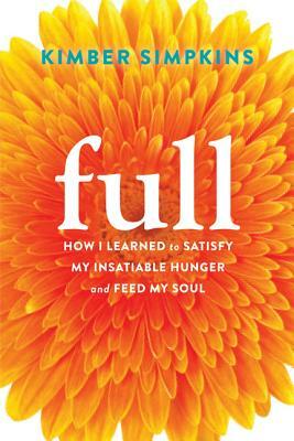 Full: How I Learned to Satisfy My Insatiable Hunger and Feed My Soul by Kimber Simpkins