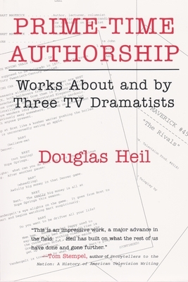 Prime Time Authorship: Works about and by Three TV Dramatists by Douglas Heil