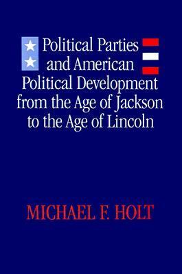 Political Parties and American Political Development: From the Age of Jackson to the Age of Lincoln by Michael F. Holt