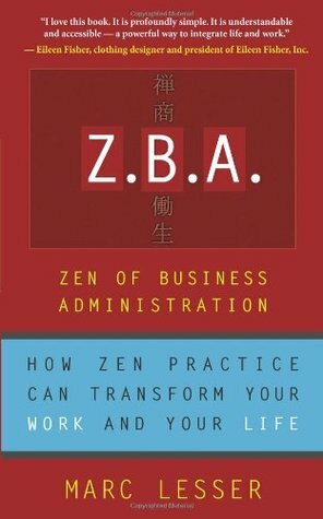 Z.B.A.: Zen of Business Administration - How Zen Practice Can Transform Your Work And Your Life by Marc Lesser