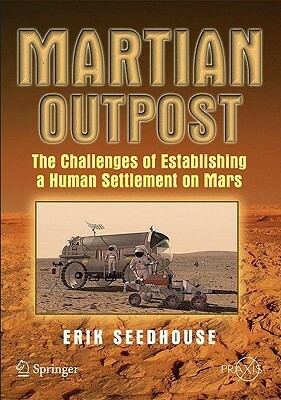 Martian Outpost: The Challenges of Establishing a Human Settlement on Mars by Erik Seedhouse