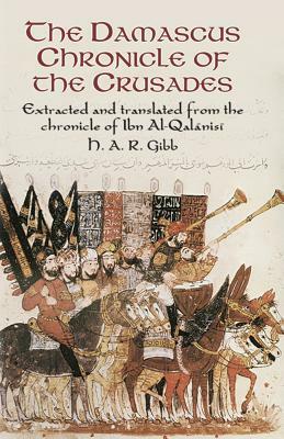 The Damascus Chronicle of the Crusades: Extracted and Translated from the Chronicle of Ibn Al-Qalanisi by Abu YA'la Hamzah Ib Ibn Al-Qalanisi, H.A.R. Gibb
