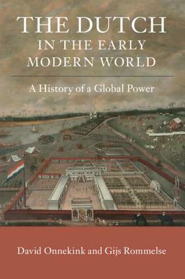 The Dutch in the Early Modern World: A History of a Global Power by Gijs Rommelse, David Onnekink
