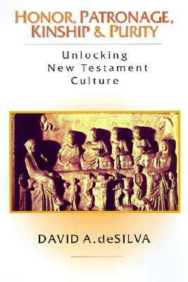 Honor, Patronage, Kinship Purity: Unlocking New Testament Culture by David A. deSilva