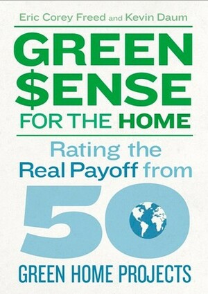 Green$ense for the Home: Rating the Real Payoff from 50 Green Home Projects by Kevin Daum, Eric Corey Freed