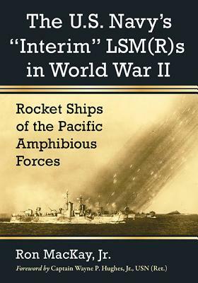 The U.S. Navy's "interim" Lsm(r)S in World War II: Rocket Ships of the Pacific Amphibious Forces by Ron MacKay