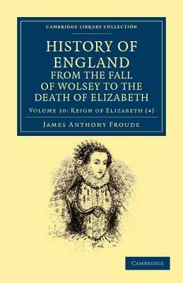 History of England from the Fall of Wolsey to the Death of Elizabeth - Volume 10 by James Anthony Froude