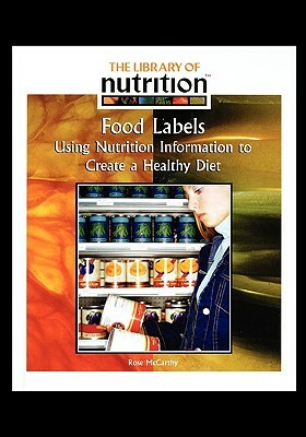 Food Labels: Using Nutrition Information to Create a Healthy Diet by Rose McCarthy