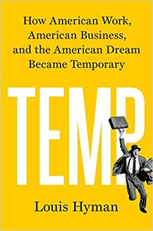 Temp: How American Work, American Business, and the American Dream Became Temporary by Louis Hyman