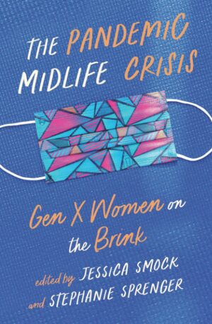 The Pandemic Midlife Crisis: Gen X Women on the Brink by Jessica Smock, Stephanie Sprenger