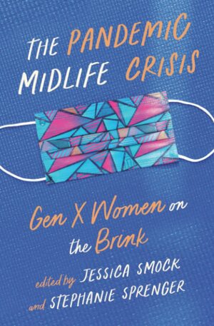The Pandemic Midlife Crisis: Gen X Women on the Brink by Jessica Smock, Stephanie Sprenger