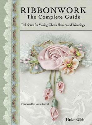 Ribbonwork: The Complete Guide: Techniques for Making Ribbon Flowers and Trimmings by Helen Gibb, Carol Duvall