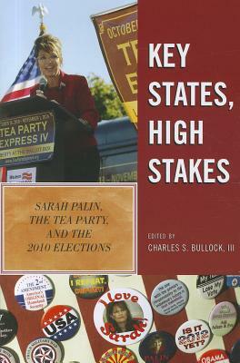 Key States, High Stakes: Sarah Palin, the Tea Party, and the 2010 Elections by Charles S. Bullock
